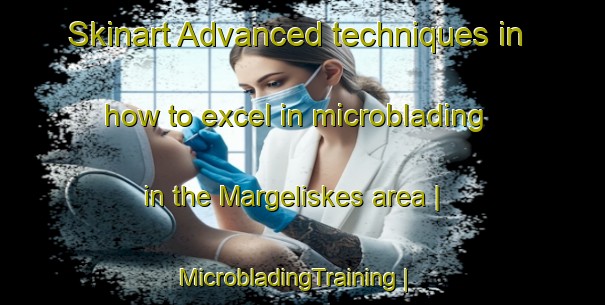 Skinart Advanced techniques in how to excel in microblading in the Margeliskes area | MicrobladingTraining | MicrobladingClasses | SkinartTraining-Lithuania